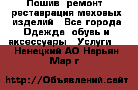 Пошив, ремонт, реставрация меховых изделий - Все города Одежда, обувь и аксессуары » Услуги   . Ненецкий АО,Нарьян-Мар г.